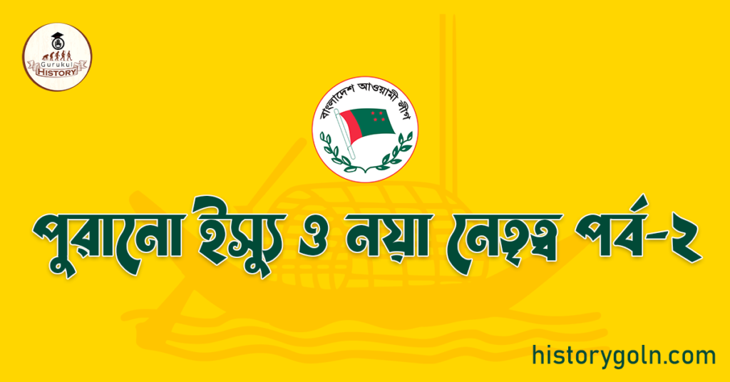 আওয়ামী লীগ এর ইতিহাসে পুরানো ইস্যু ও নয়া নেতৃত্ব 5 পুরানো ইস্যু ও নয়া নেতৃত্ব পর্ব-২