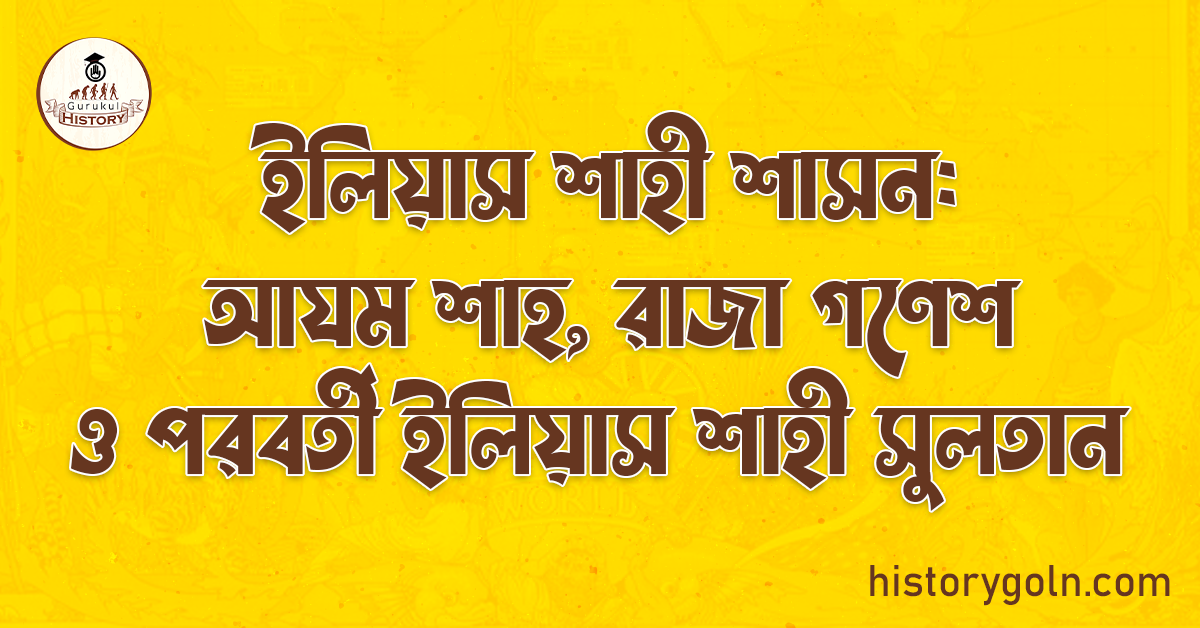 ইলিয়াস শাহী শাসন: আযম শাহ, রাজা গণেশ ও পরবর্তী ইলিয়াস শাহী সুলতান
