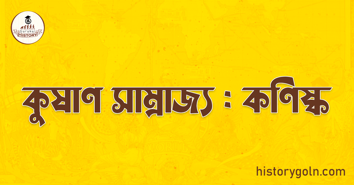 কুষাণ সাম্রাজ্য : কণিষ্ক 1 কুষাণ সাম্রাজ্য : কণিষ্ক