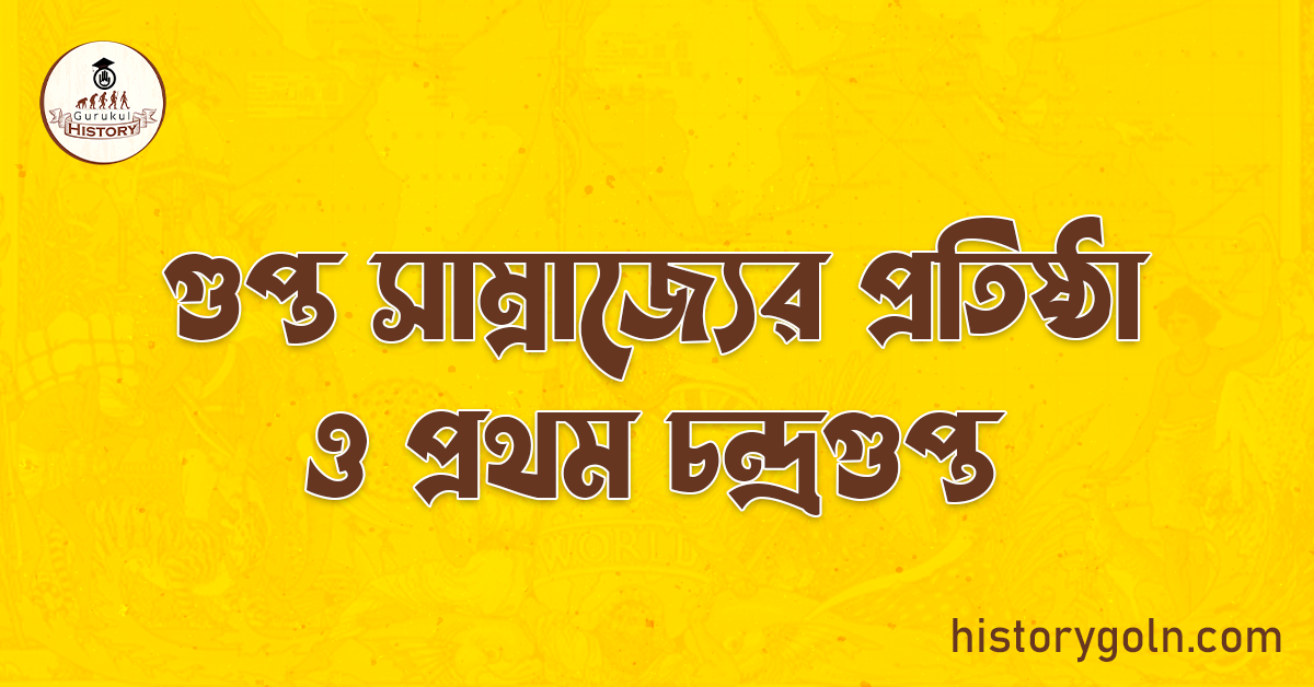 গুপ্ত সাম্রাজ্যের প্রতিষ্ঠা ও প্রথম চন্দ্রগুপ্ত