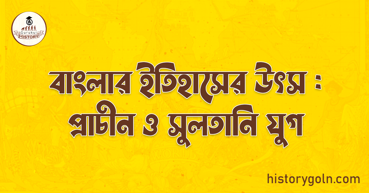 বাংলার ইতিহাসের উৎস : প্রাচীন ও সুলতানি যুগ 1 বাংলার ইতিহাসের উৎস : প্রাচীন ও সুলতানি যুগ