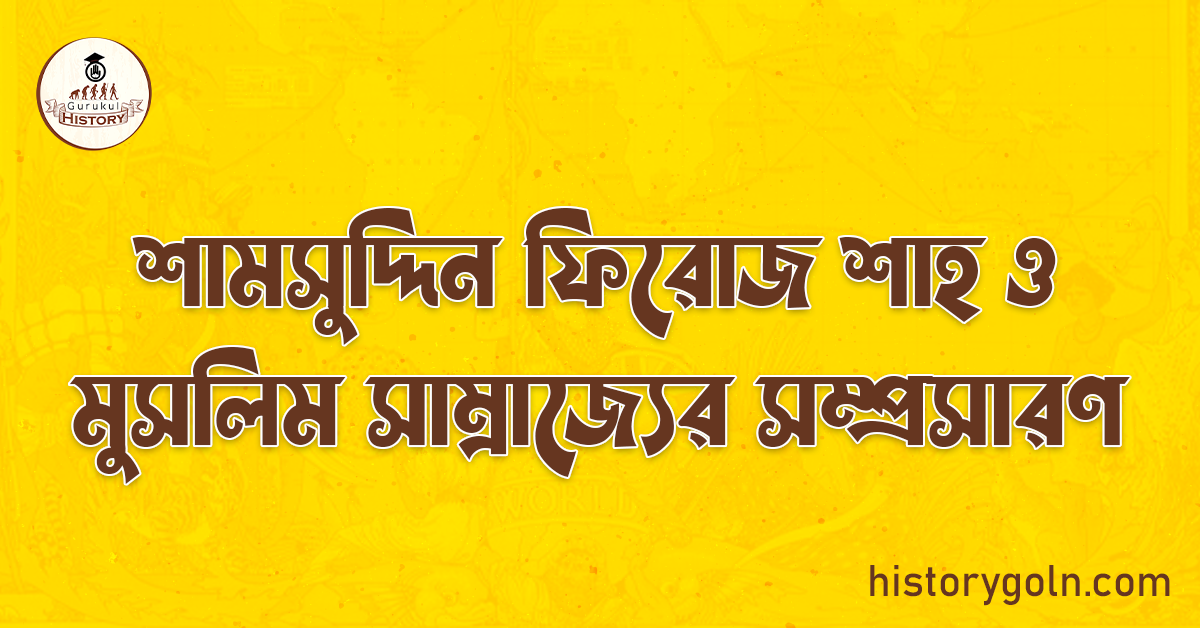 শামসুদ্দিন ফিরোজ শাহ ও মুসলিম সাম্রাজ্যের সম্প্রসারণ