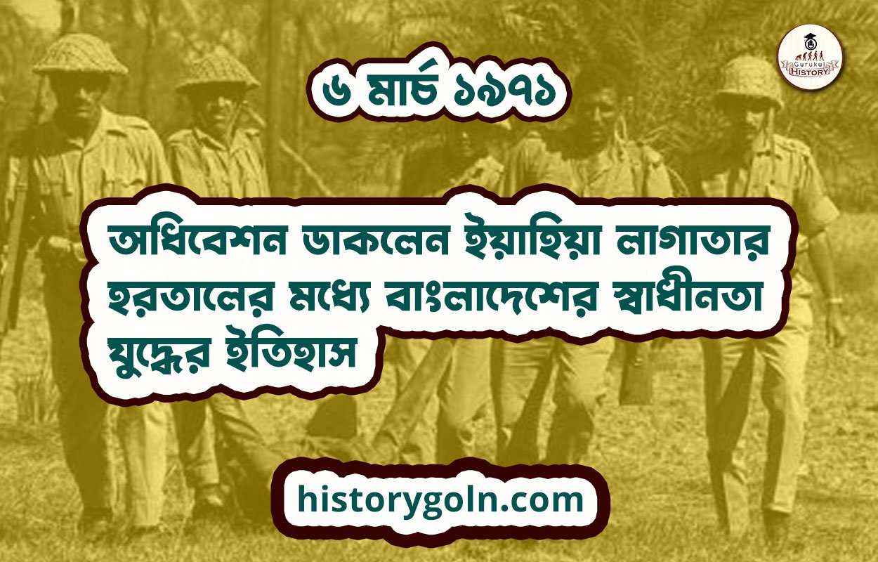 ৬ মার্চ ১৯৭১ – অধিবেশন ডাকলেন ইয়াহিয়া লাগাতার হরতালের মধ্যে | বাংলাদেশের স্বাধীনতা যুদ্ধের ইতিহাস