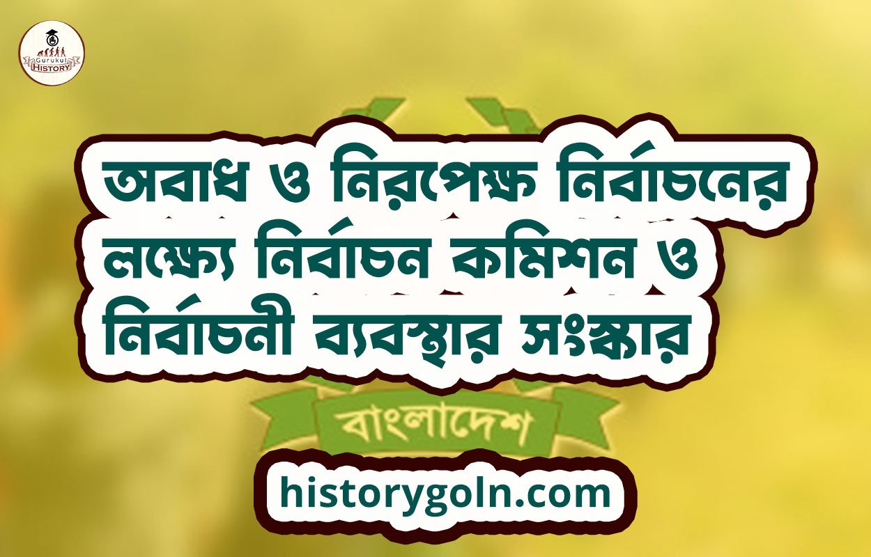 অবাধ ও নিরপেক্ষ নির্বাচনের লক্ষ্যে নির্বাচন কমিশন ও নির্বাচনী ব্যবস্থার সংস্কার
