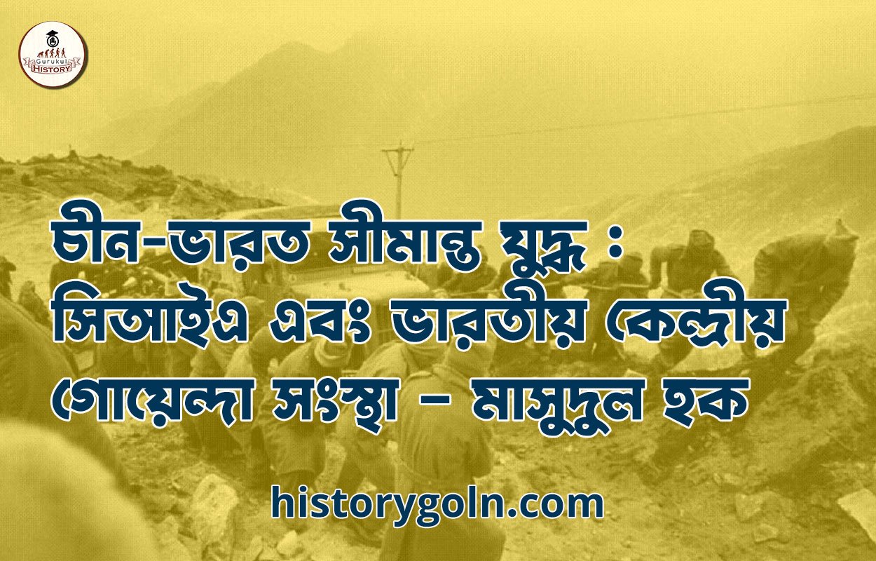চীন-ভারত সীমান্ত যুদ্ধ : সিআইএ এবং ভারতীয় কেন্দ্রীয় গোয়েন্দা সংস্থা - মাসুদুল হক 1 চীন-ভারত সীমান্ত যুদ্ধ : সিআইএ এবং ভারতীয় কেন্দ্রীয় গোয়েন্দা সংস্থা – মাসুদুল হক