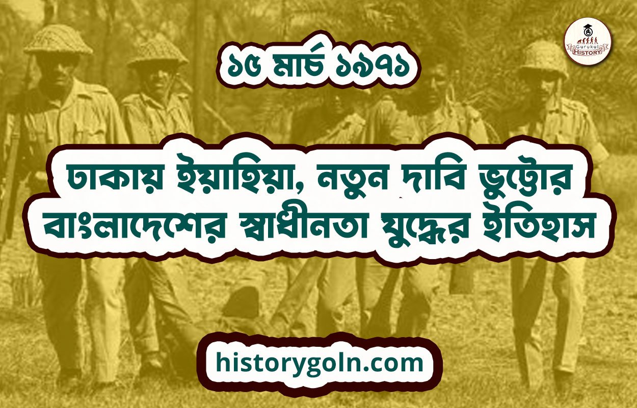 ঢাকায় ইয়াহিয়া, নতুন দাবি ভুট্টোর | বাংলাদেশের স্বাধীনতা যুদ্ধের ইতিহাস