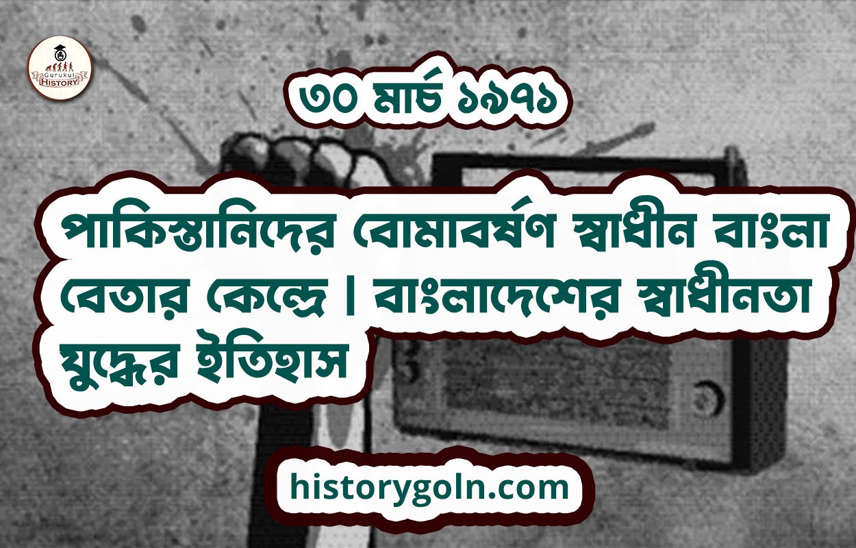 ৩০ মার্চ ১৯৭১ | পাকিস্তানিদের বোমাবর্ষণ স্বাধীন বাংলা বেতার কেন্দ্রে | বাংলাদেশের স্বাধীনতা যুদ্ধের ইতিহাস