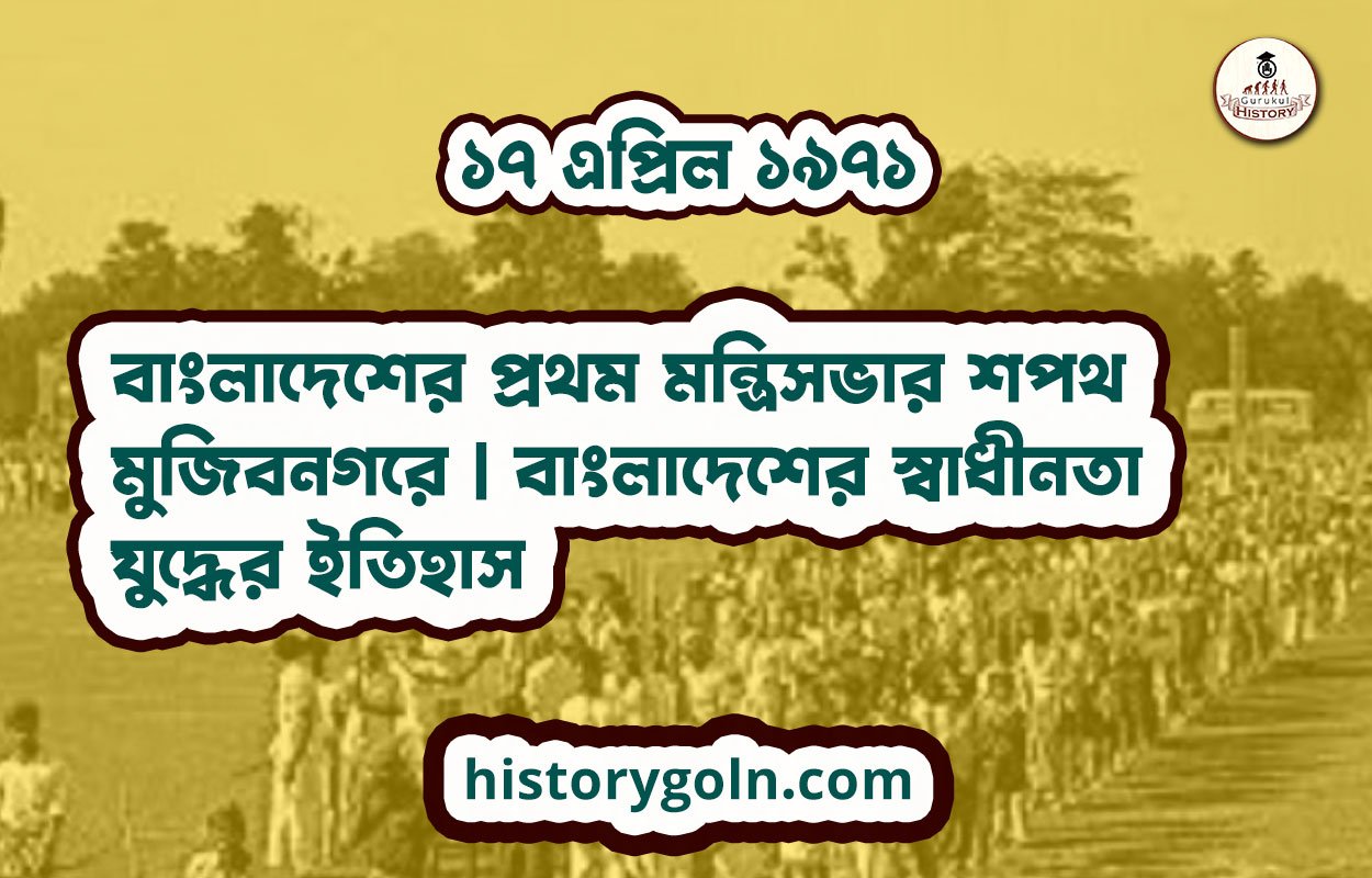 বাংলাদেশের প্রথম মন্ত্রিসভার শপথ মুজিবনগরে | বাংলাদেশের স্বাধীনতা যুদ্ধের ইতিহাস
