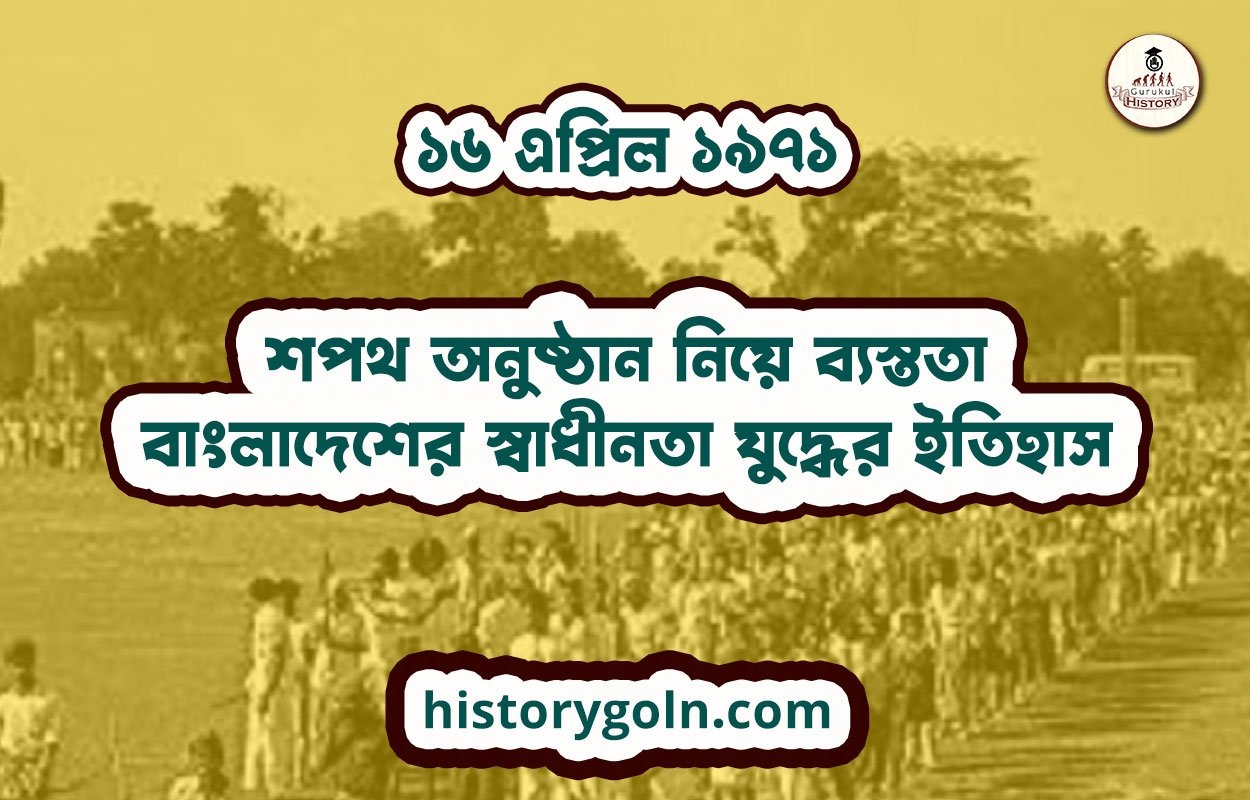 শপথ অনুষ্ঠান নিয়ে ব্যস্ততা | বাংলাদেশের স্বাধীনতা যুদ্ধের ইতিহাস