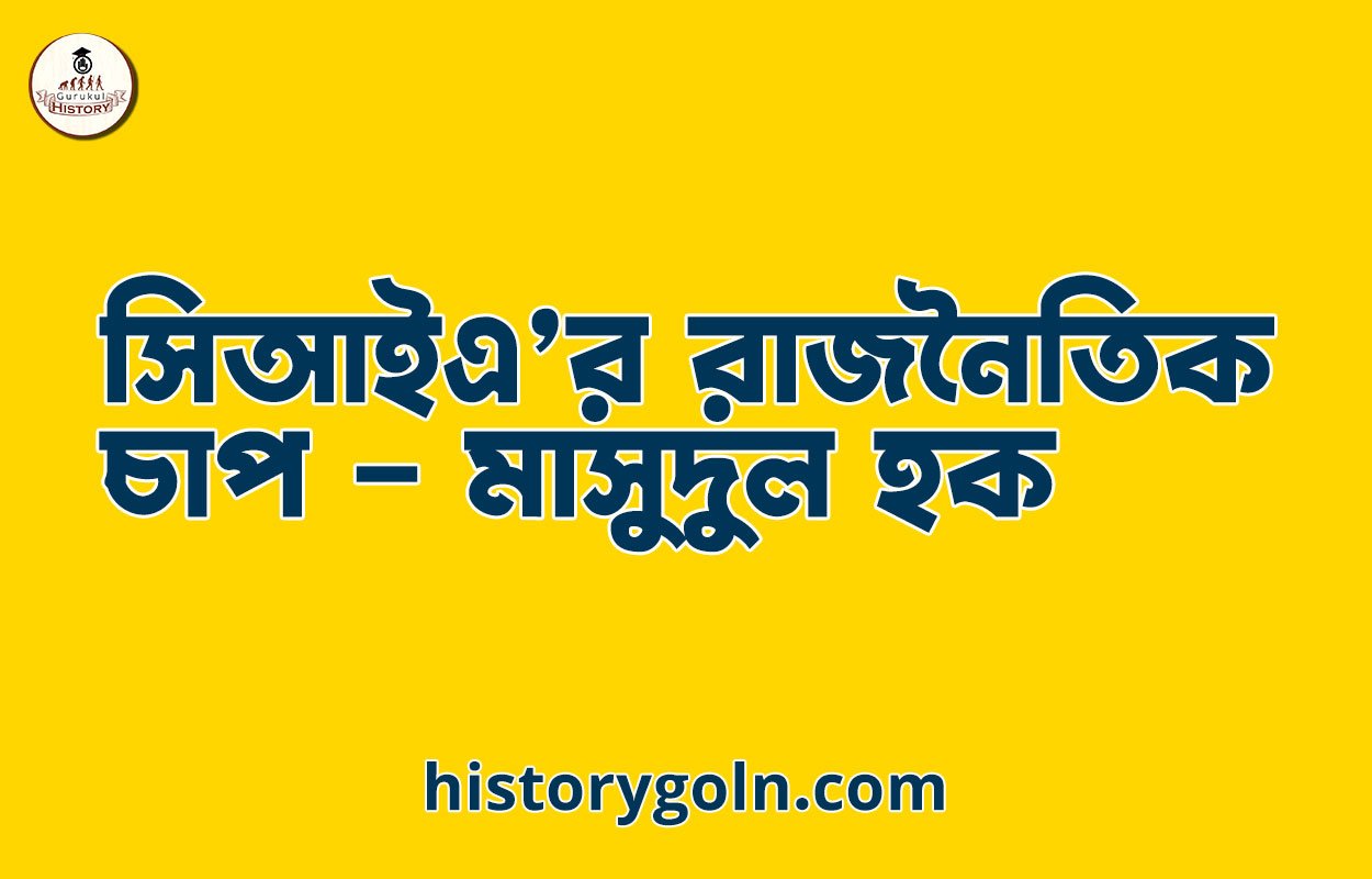 সিআইএ’র রাজনৈতিক চাপ – মাসুদুল হক