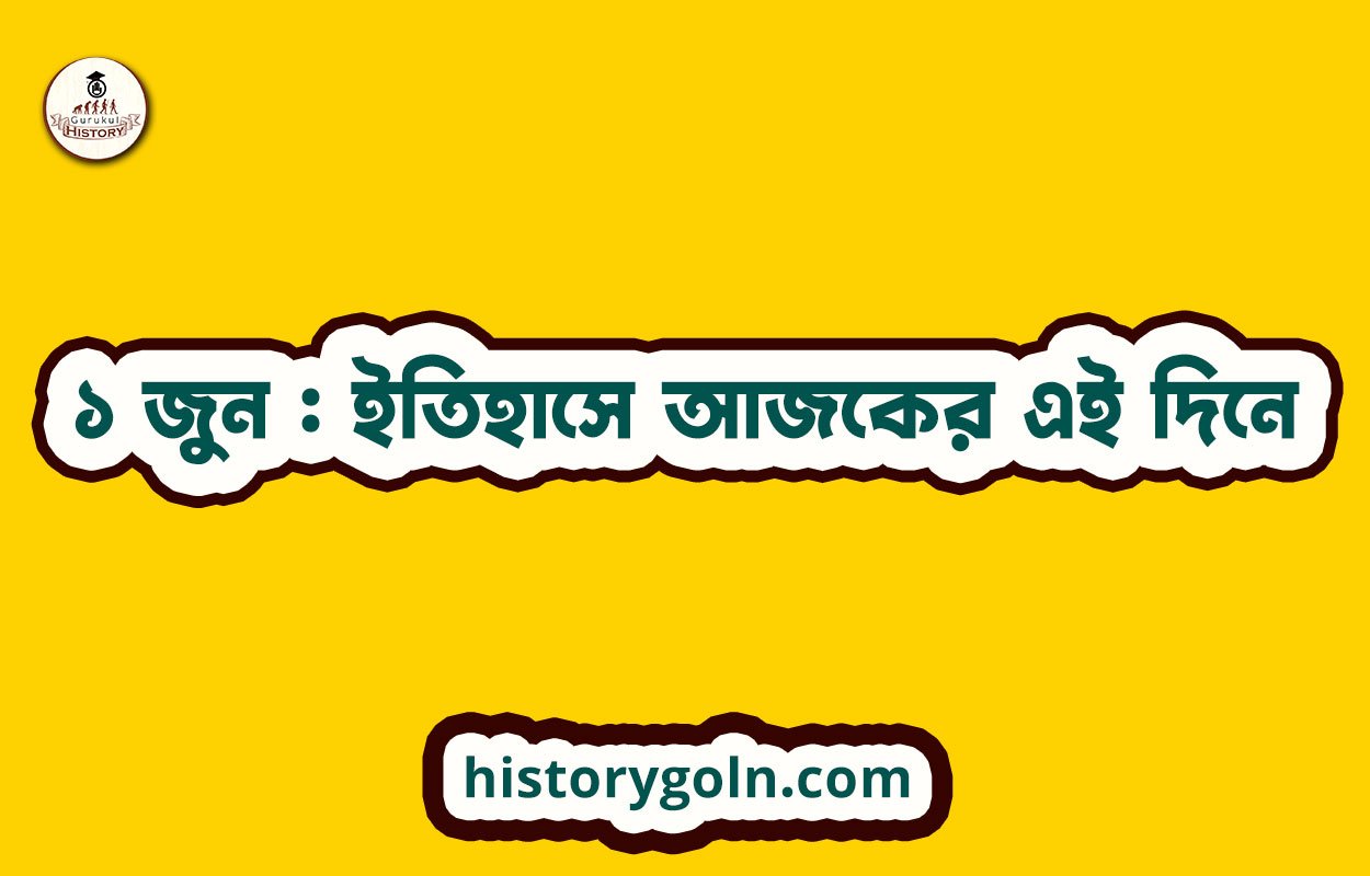 ১ জুন : ইতিহাসে আজকের এই দিনে
