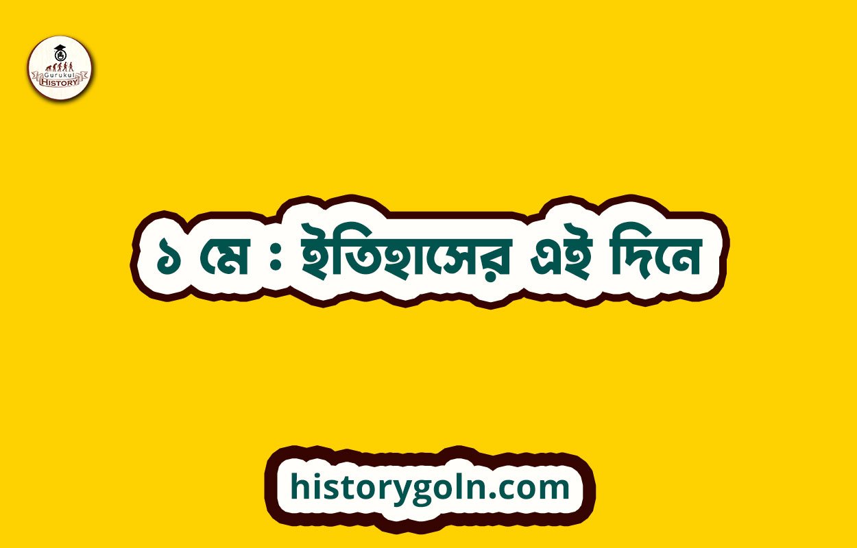 ১ মে : ইতিহাসের এই দিনে 1 ১ মে : ইতিহাসের এই দিনে