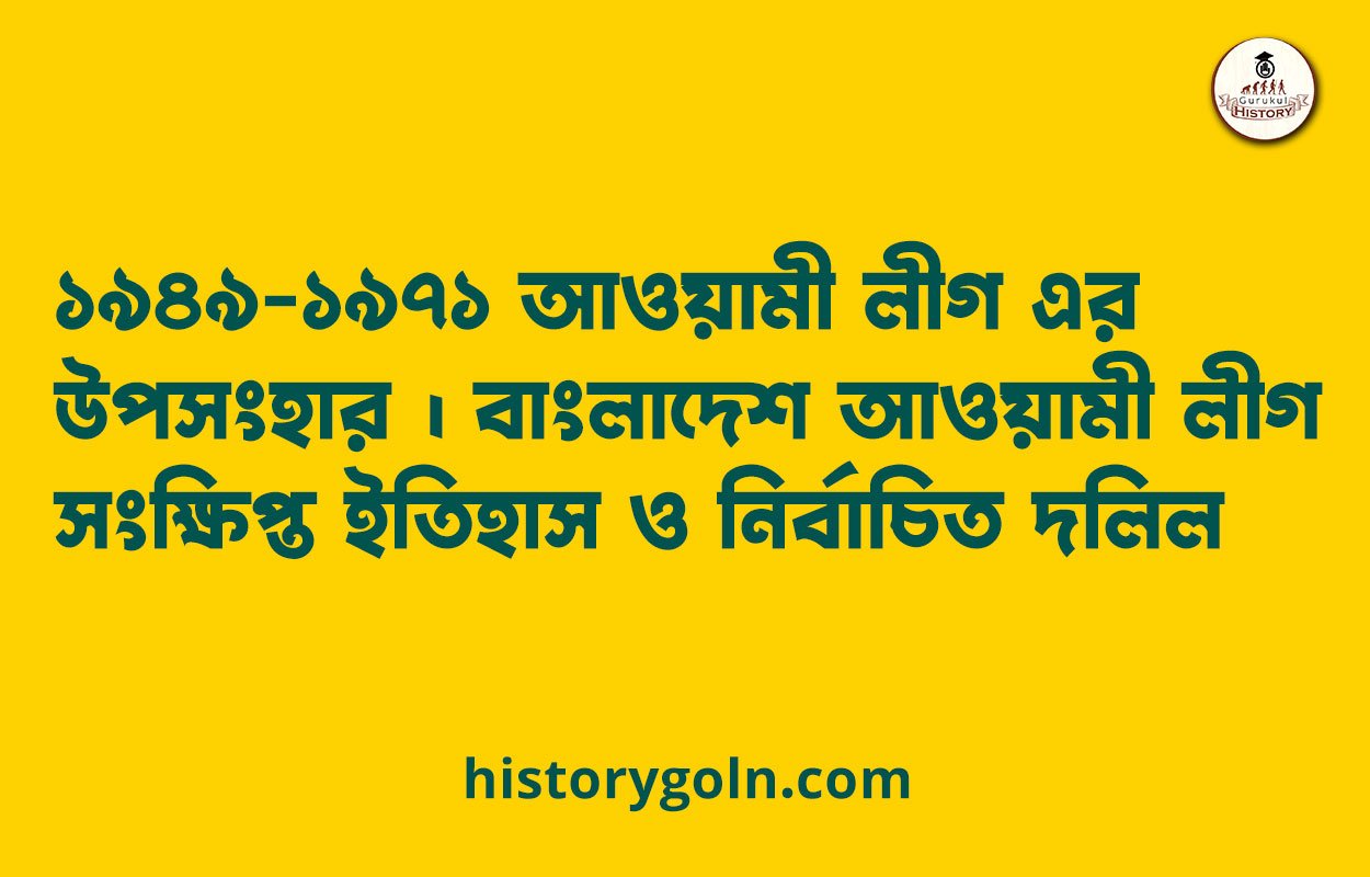 ১৯৪৯-১৯৭১ আওয়ামী লীগ এর উপসংহার । বাংলাদেশ আওয়ামী লীগ সংক্ষিপ্ত ইতিহাস ও নির্বাচিত দলিল