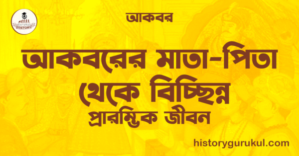 আকবরের মাতা পিতা থেকে বিচ্ছিন্ন প্রারম্ভিক জীবন আকবর আকবরের মাতা-পিতা থেকে বিচ্ছিন্ন | প্রারম্ভিক জীবন | আকবর