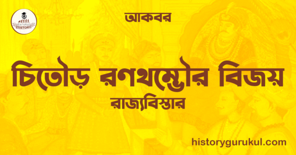 চিতৌড় রণথম্ভৌর বিজয় রাজ্যবিস্তার আকবর  চিতৌড় রণথম্ভৌর বিজয় | রাজ্যবিস্তার | আকবর