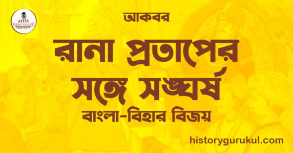 রানা প্রতাপের সঙ্গে সঙ্ঘর্ষ বাংলা বিহার বিজয় আকবর রানা প্রতাপের সঙ্গে সঙ্ঘর্ষ  | বাংলা-বিহার বিজয় | আকবর